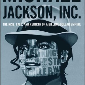 Michael Jackson, Inc.: The Rise, Fall, and Rebirth of a Billion-Dollar Empire